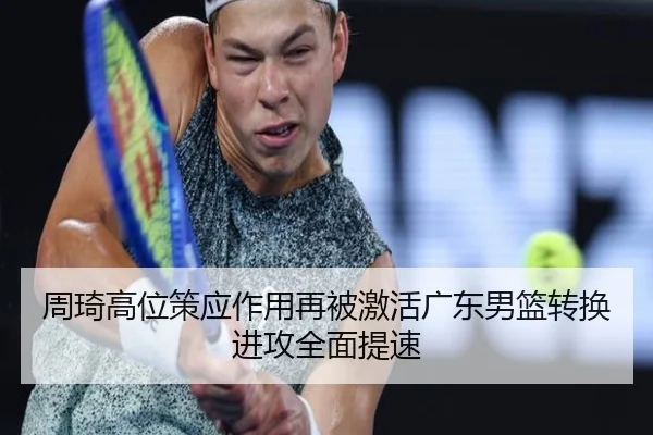 周琦高位策应作用再被激活广东男篮转换进攻全面提速（NGSPORTS）