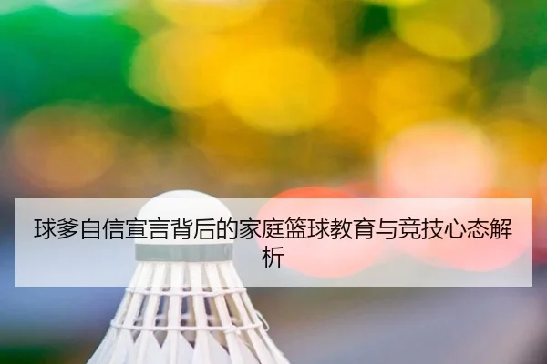 球爹自信宣言背后的家庭篮球教育与竞技心态解析（NGSPORTS）