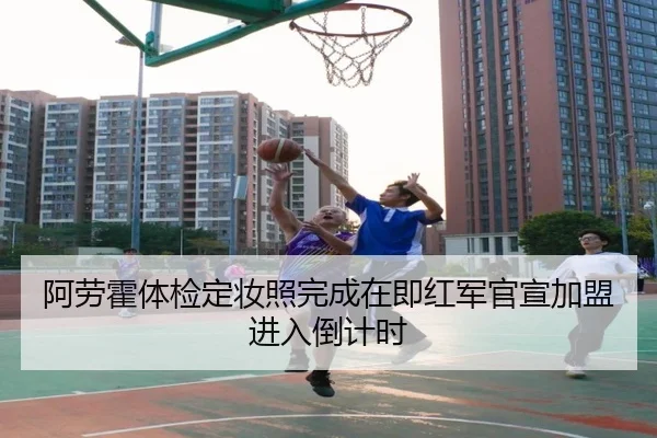 阿劳霍体检定妆照完成在即红军官宣加盟进入倒计时（NGSPORTS）