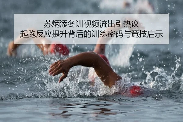 苏炳添冬训视频流出引热议 起跑反应提升背后的训练密码与竞技启示（NGSPORTS）