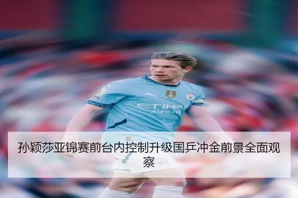 孙颖莎亚锦赛前台内控制升级国乒冲金前景全面观察（NGSPORTS）