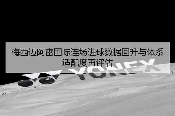 梅西迈阿密国际连场进球数据回升与体系适配度再评估（NGSPORTS）
