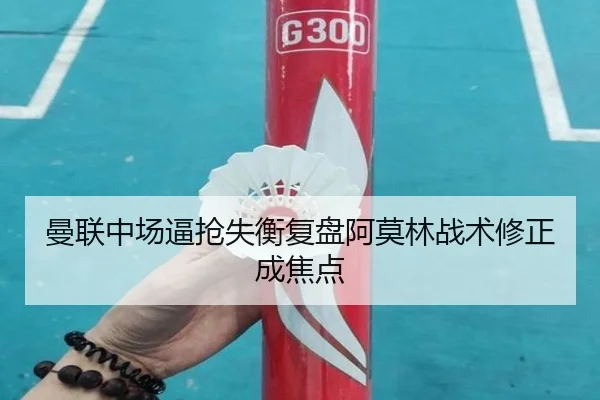 曼联中场逼抢失衡复盘阿莫林战术修正成焦点（NGSPORTS）