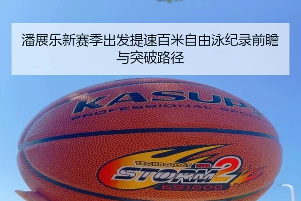 潘展乐新赛季出发提速百米自由泳纪录前瞻与突破路径（NGSPORTS）